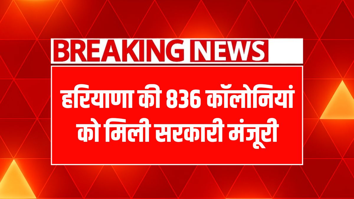 हरियाणा में 836 कॉलोनियों को मिली वैधता, विकास की नई राहें खुली!