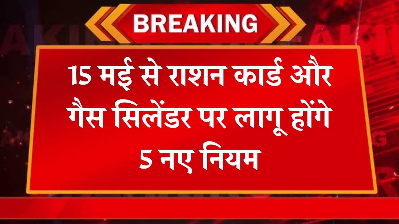 15 मई 2025: राशन कार्ड और गैस सिलेंडर में बड़े बदलाव, जानें तैयारी कैसे करें!