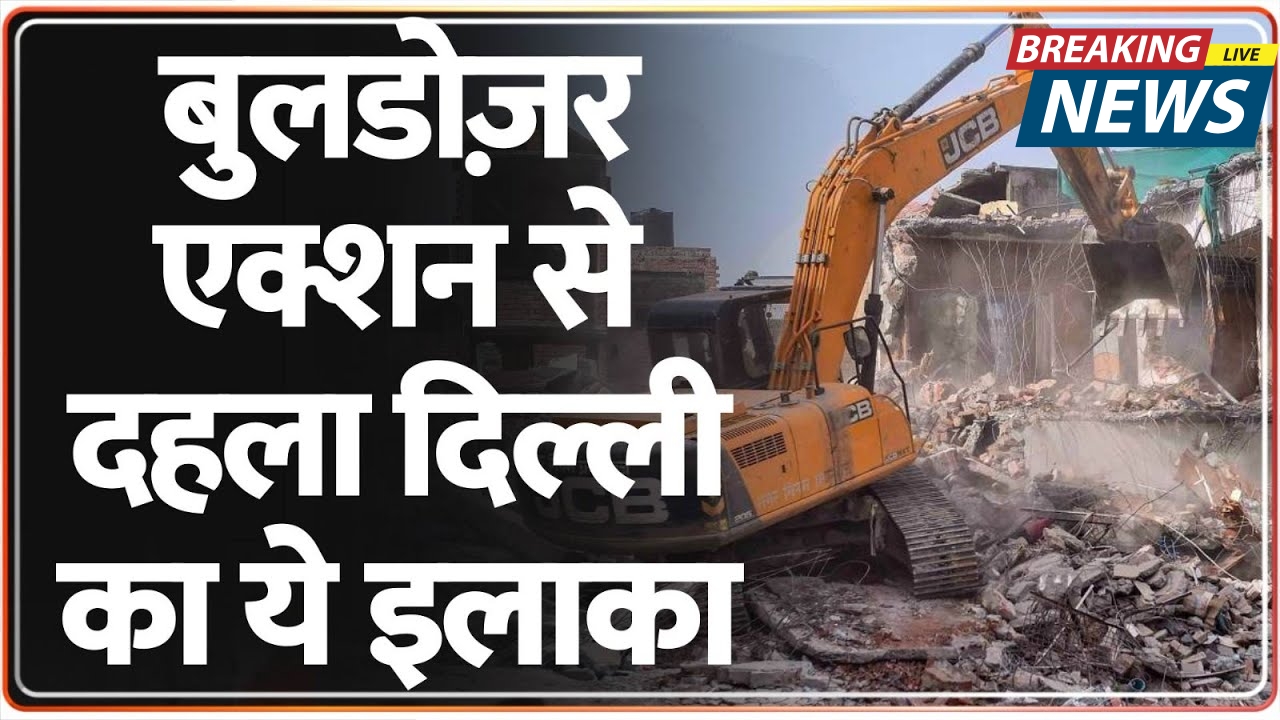 दिल्ली में बुलडोजर कार्रवाई: सैकड़ों परिवार बेघर, क्या है असली सच?