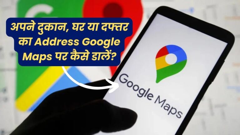 आपका दुकान, घर या ऑफिस Google Maps पर कैसे जोड़ें? जानें आसान टिप्स!