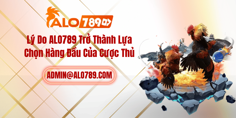 Lý Do ALO789 Trở Thành Lựa Chọn Hàng Đầu Của Cược Thủ